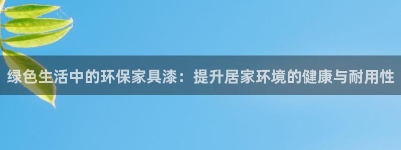 usdt下载什么软件：绿色生活中的环保家具漆：提升居家环境的