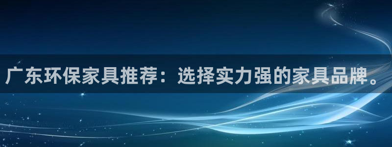 usdt官网接口：广东环保家具推荐：选择实力强的家具品牌。