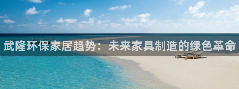 usdt交易平台下载ios：武隆环保家居趋势：未来家具制造的