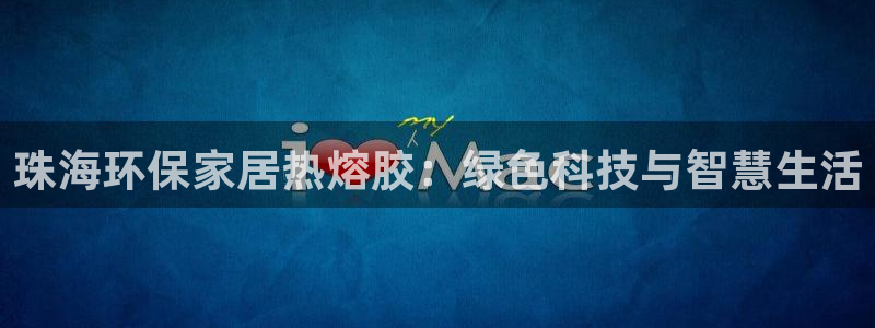 usdt转支付宝：珠海环保家居热熔胶：绿色科技与智慧生活